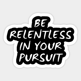 Be Relentless In Your Pursuit Sticker